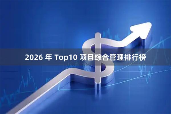 2026 年 Top10 项目综合管理排行榜