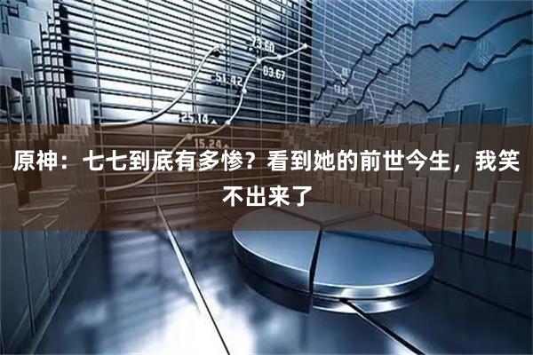 原神：七七到底有多惨？看到她的前世今生，我笑不出来了